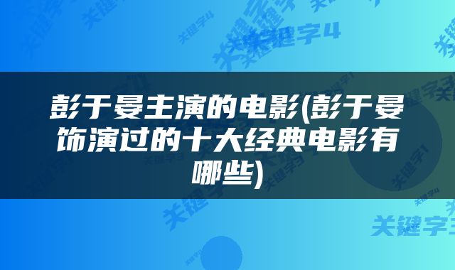 彭于晏主演的电影(彭于晏饰演过的十大经典电影有哪些)