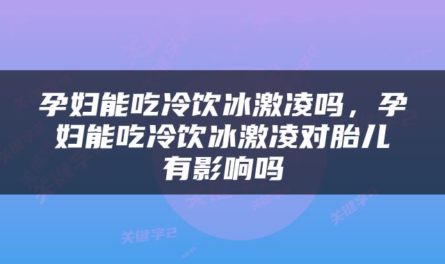 孕妇能吃冷饮冰激凌吗,孕妇能吃冷饮冰激凌对胎儿有影响吗