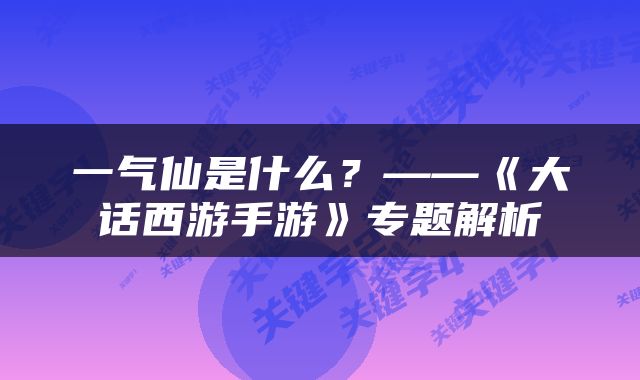 一气仙是什么？——《大话西游手游》专题解析
