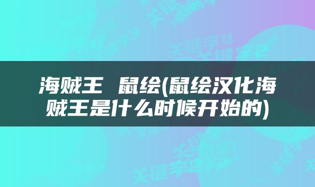 海贼王 鼠绘(鼠绘汉化海贼王是什么时候开始的)