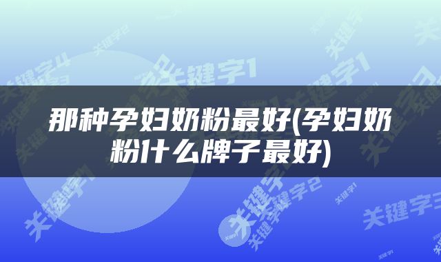 那种孕妇奶粉最好(孕妇奶粉什么牌子最好)