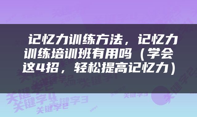  记忆力训练方法，记忆力训练培训班有用吗（学会这4招，轻松提高记忆力） 