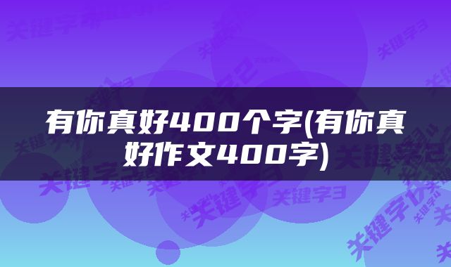 有你真好400个字(有你真好作文400字)