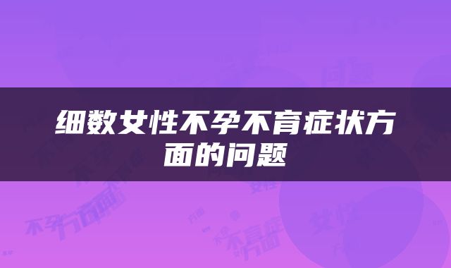细数女性不孕不育症状方面的问题