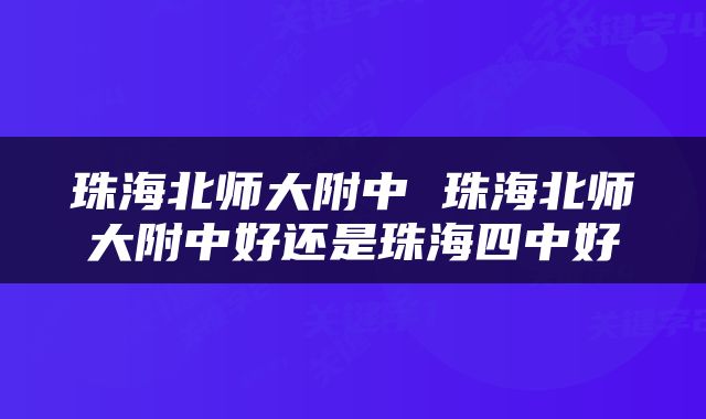 珠海北师大附中 珠海北师大附中好还是珠海四中好