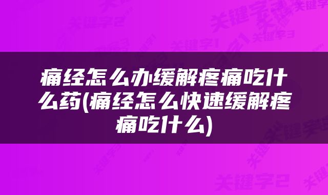 痛经怎么办缓解疼痛吃什么药(痛经怎么快速缓解疼痛吃什么)