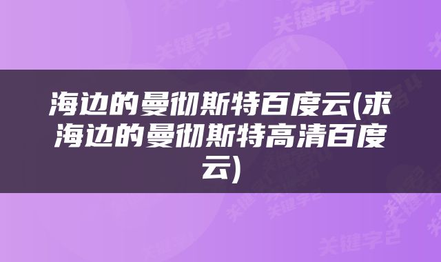 海边的曼彻斯特百度云(求海边的曼彻斯特高清百度云)