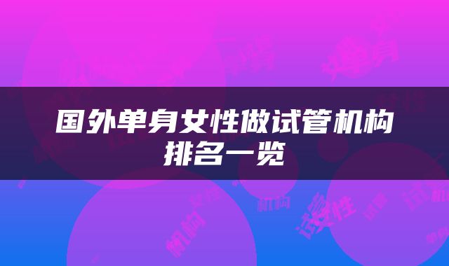 国外单身女性做试管机构排名一览