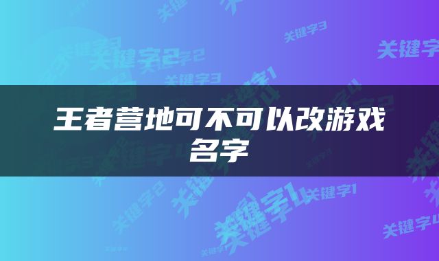 王者营地可不可以改游戏名字