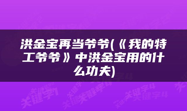 洪金宝再当爷爷(《我的特工爷爷》中洪金宝用的什么功夫)