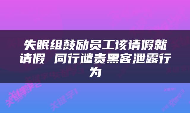 失眠组鼓励员工该请假就请假 同行谴责黑客泄露行为