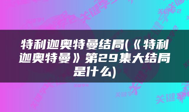 特利迦奥特曼结局(《特利迦奥特曼》第29集大结局是什么)