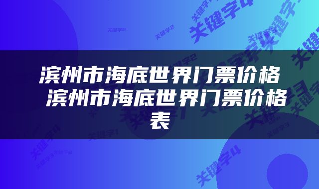滨州市海底世界门票价格 滨州市海底世界门票价格表