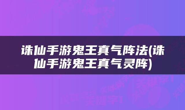 诛仙手游鬼王真气阵法(诛仙手游鬼王真气灵阵)