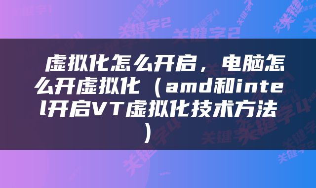  虚拟化怎么开启，电脑怎么开虚拟化（amd和intel开启VT虚拟化技术方法） 
