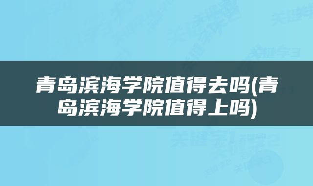 青岛滨海学院值得去吗(青岛滨海学院值得上吗)