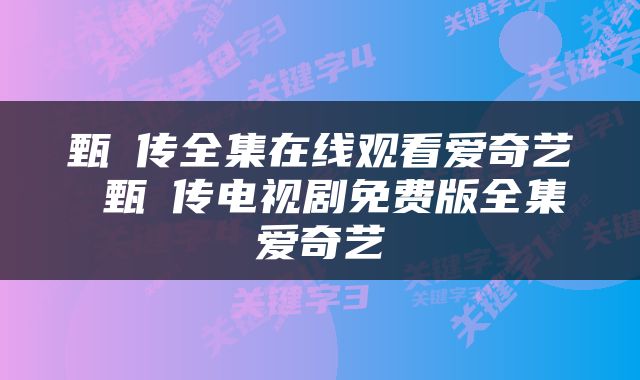 甄嬛传全集在线观看爱奇艺 甄嬛传电视剧免费版全集爱奇艺
