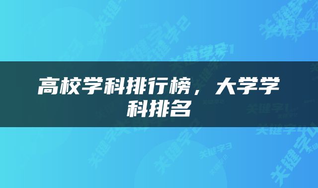高校学科排行榜，大学学科排名