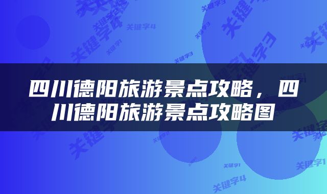 四川德阳旅游景点攻略，四川德阳旅游景点攻略图