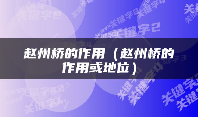 赵州桥的作用（赵州桥的作用或地位）