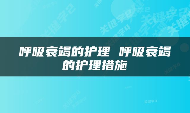 呼吸衰竭的护理 呼吸衰竭的护理措施