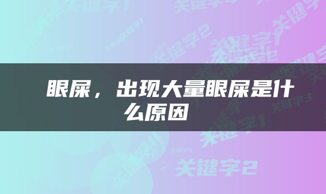  眼屎，出现大量眼屎是什么原因 