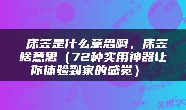  床笠是什么意思啊，床笠啥意思（72种实用神器让你体验到家的感觉） 
