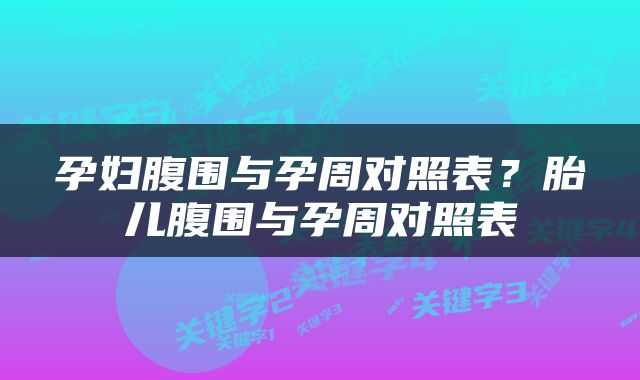孕妇腹围与孕周对照表？胎儿腹围与孕周对照表