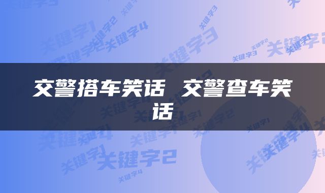 交警搭车笑话 交警查车笑话