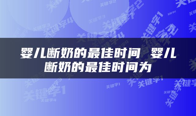 婴儿断奶的最佳时间 婴儿断奶的最佳时间为
