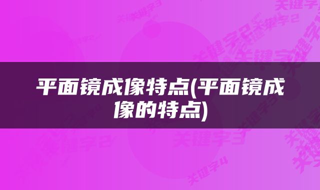 平面镜成像特点(平面镜成像的特点)