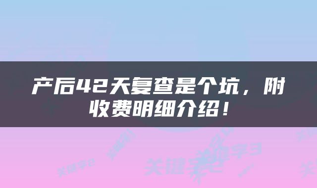 产后42天复查是个坑，附收费明细介绍！
