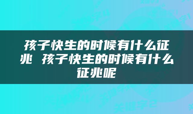 孩子快生的时候有什么征兆 孩子快生的时候有什么征兆呢