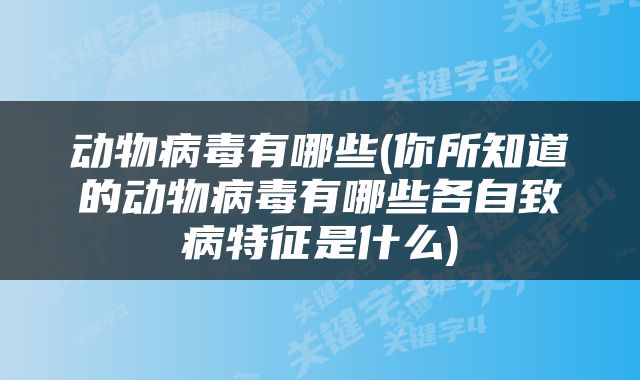 动物病毒有哪些(你所知道的动物病毒有哪些各自致病特征是什么)