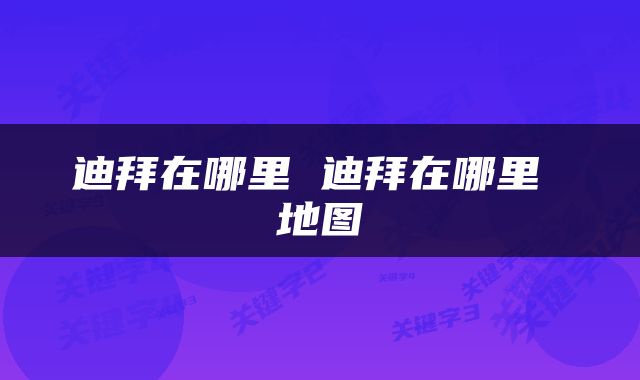 迪拜在哪里 迪拜在哪里 地图