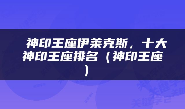  神印王座伊莱克斯，十大神印王座排名（神印王座） 