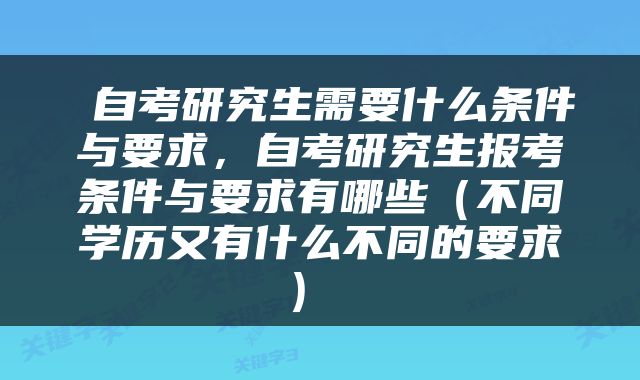  自考研究生需要什么条件与要求，自考研究生报考条件与要求有哪些（不同学历又有什么不同的要求） 