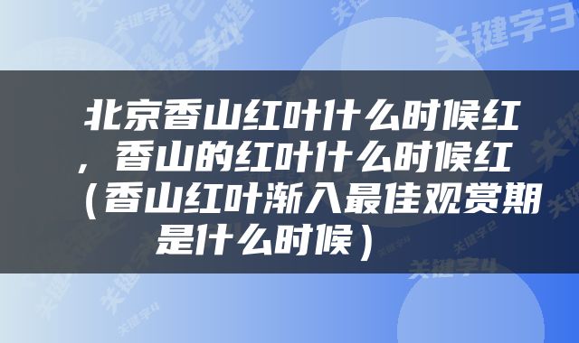  北京香山红叶什么时候红，香山的红叶什么时候红（香山红叶渐入最佳观赏期是什么时候） 