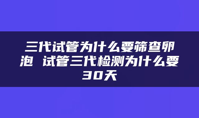 三代试管为什么要筛查卵泡 试管三代检测为什么要30天