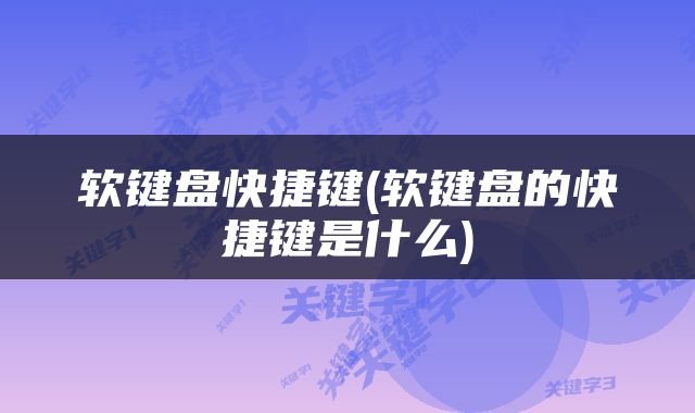 软键盘快捷键(软键盘的快捷键是什么)