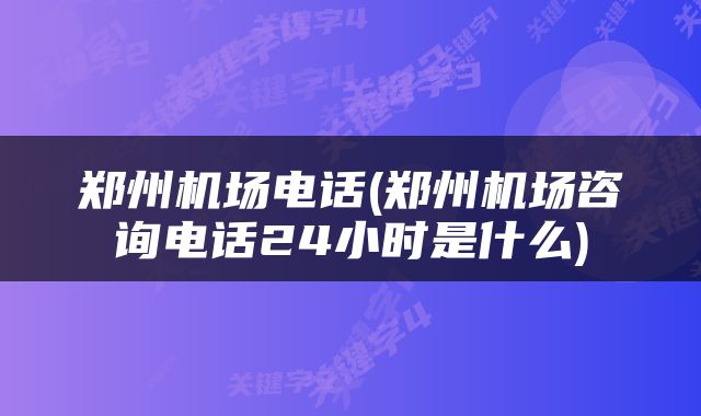 郑州机场电话(郑州机场咨询电话24小时是什么)