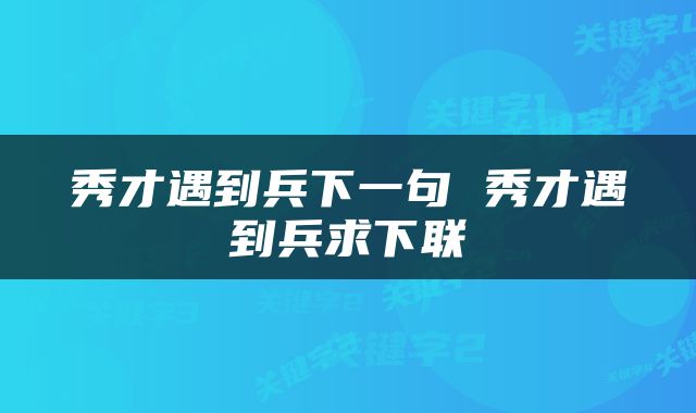秀才遇到兵下一句 秀才遇到兵求下联