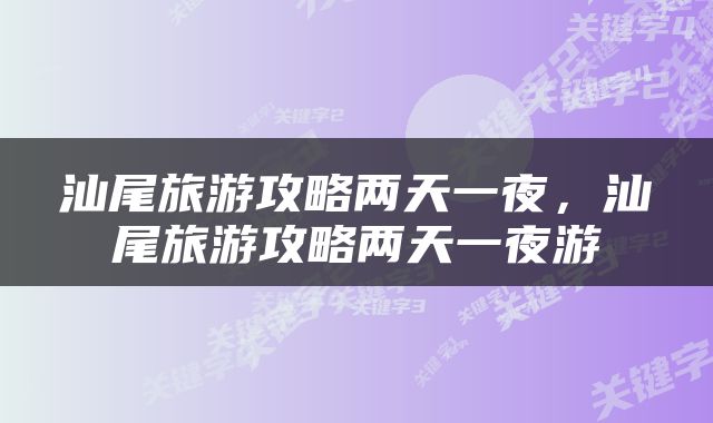 汕尾旅游攻略两天一夜，汕尾旅游攻略两天一夜游