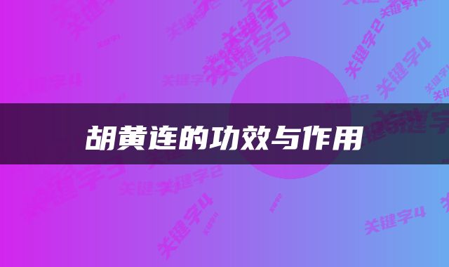  胡黄连的功效与作用 