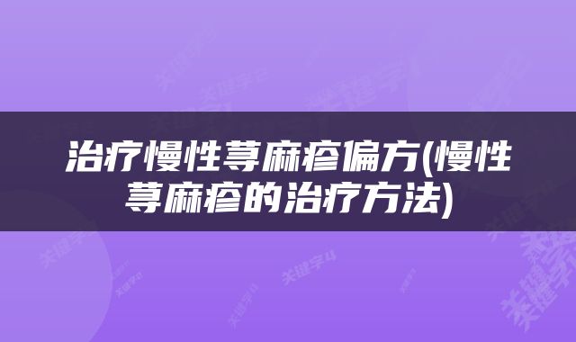 治疗慢性荨麻疹偏方(慢性荨麻疹的治疗方法)