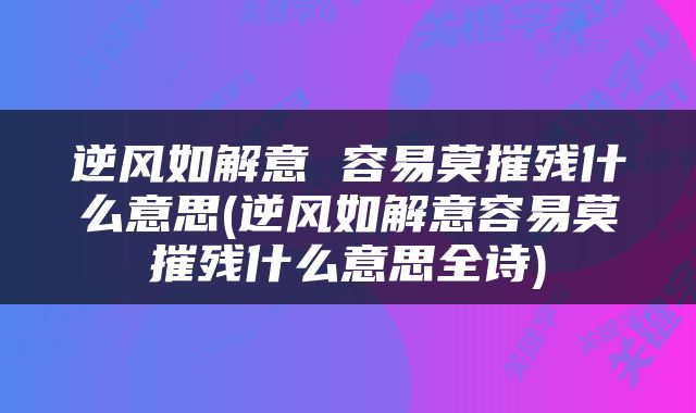 逆风如解意 容易莫摧残什么意思(逆风如解意容易莫摧残什么意思全诗)
