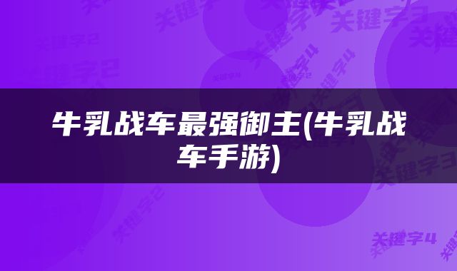 牛乳战车最强御主(牛乳战车手游)