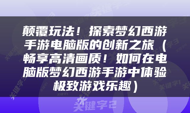 颠覆玩法！探索梦幻西游手游电脑版的创新之旅（畅享高清画质！如何在电脑版梦幻西游手游中体验极致游戏乐趣）