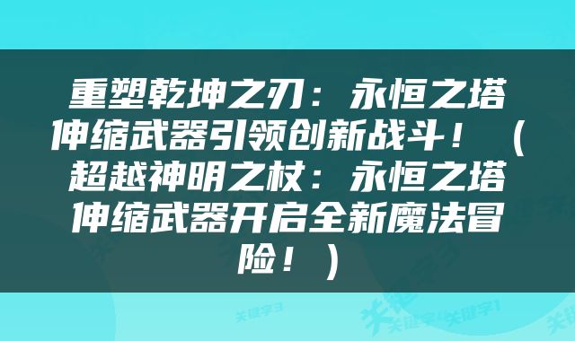 重塑乾坤之刃：永恒之塔伸缩武器引领创新战斗！（超越神明之杖：永恒之塔伸缩武器开启全新魔法冒险！）