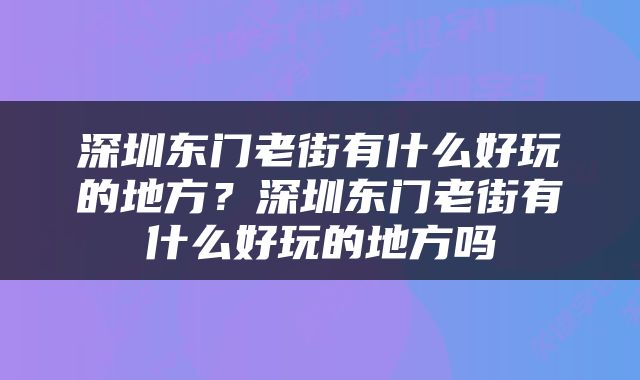 深圳东门老街有什么好玩的地方？深圳东门老街有什么好玩的地方吗